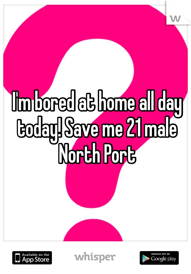 I'm bored at home all day today! Save me 21 male North Port