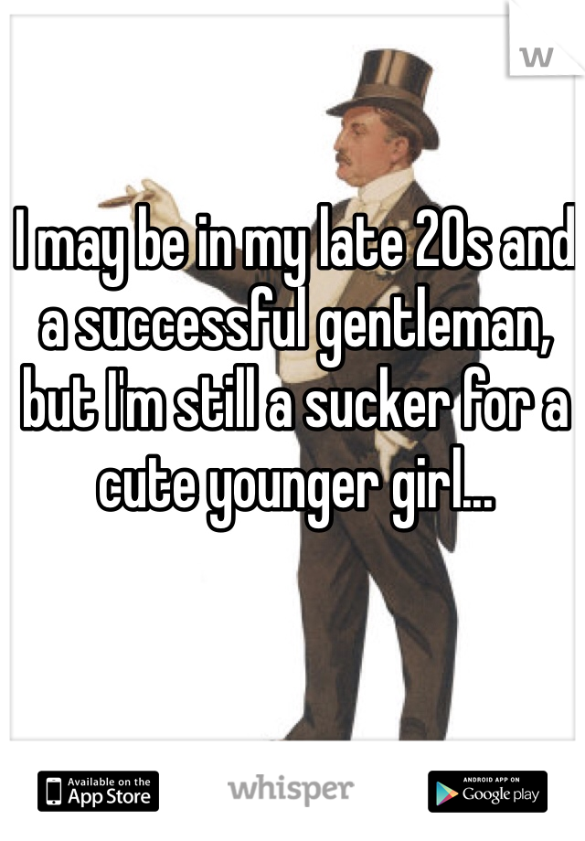 I may be in my late 20s and a successful gentleman, but I'm still a sucker for a cute younger girl...