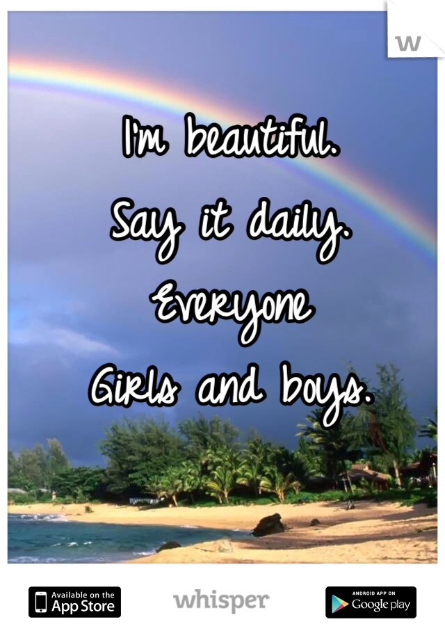 I'm beautiful.
Say it daily.
Everyone
Girls and boys.
