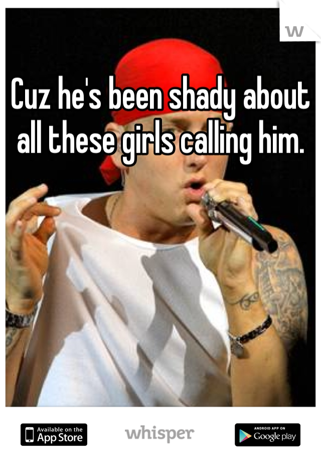 Cuz he's been shady about all these girls calling him. 