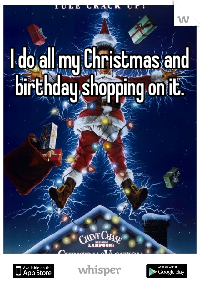 I do all my Christmas and birthday shopping on it.