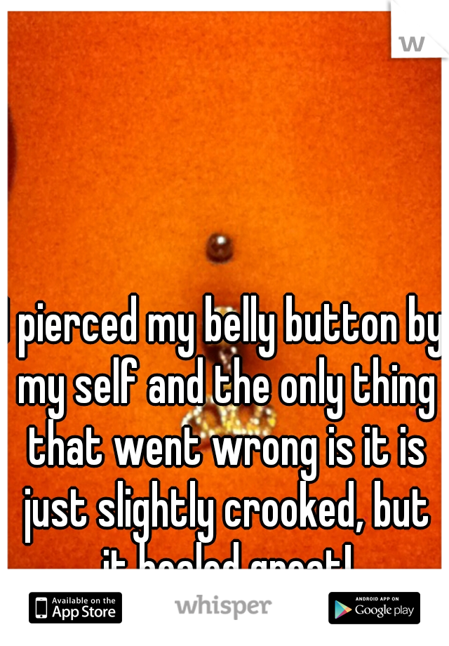 I pierced my belly button by my self and the only thing that went wrong is it is just slightly crooked, but it healed great!