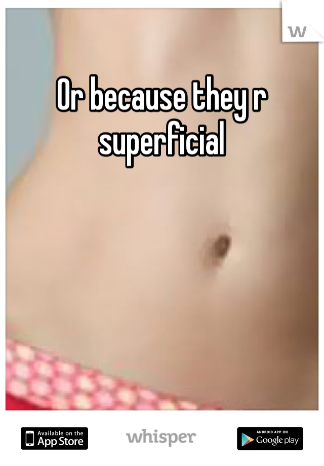 Or because they r superficial 
