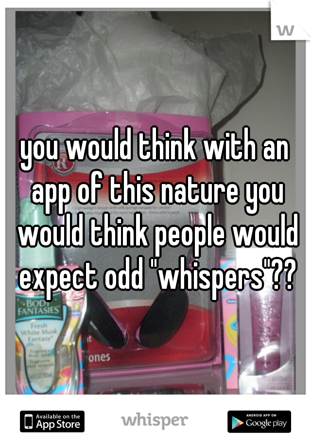 you would think with an app of this nature you would think people would expect odd "whispers"??