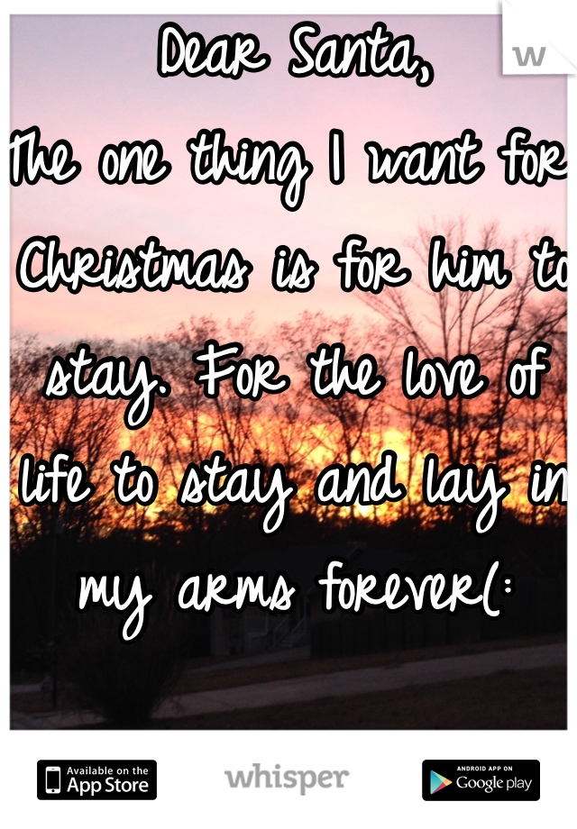 Dear Santa,
The one thing I want for Christmas is for him to stay. For the love of life to stay and lay in my arms forever(: 