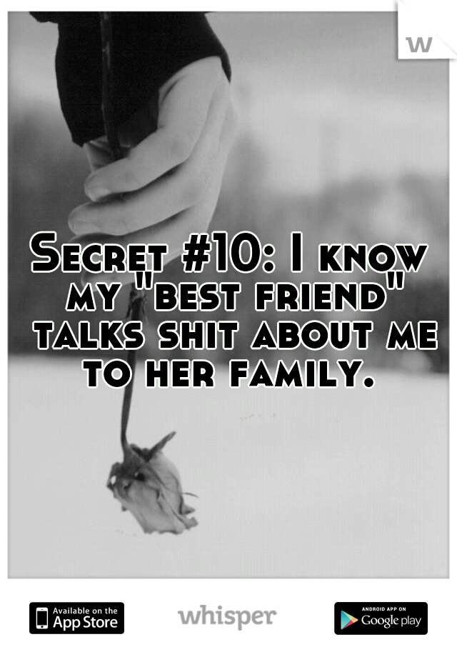 Secret #10: I know my "best friend" talks shit about me to her family. 