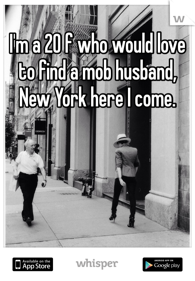 I'm a 20 f who would love to find a mob husband, New York here I come.