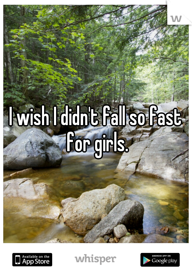 I wish I didn't fall so fast for girls.


