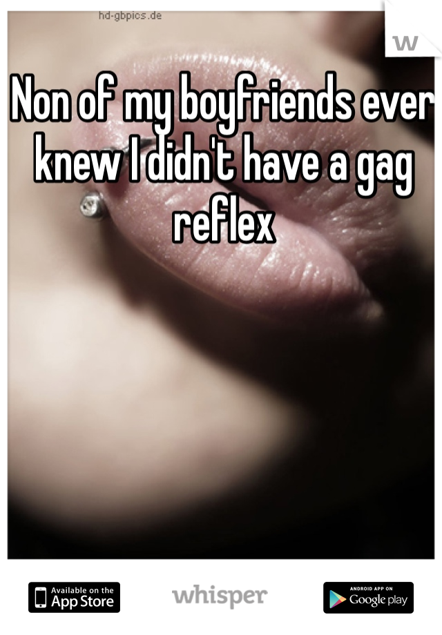 Non of my boyfriends ever knew I didn't have a gag reflex  