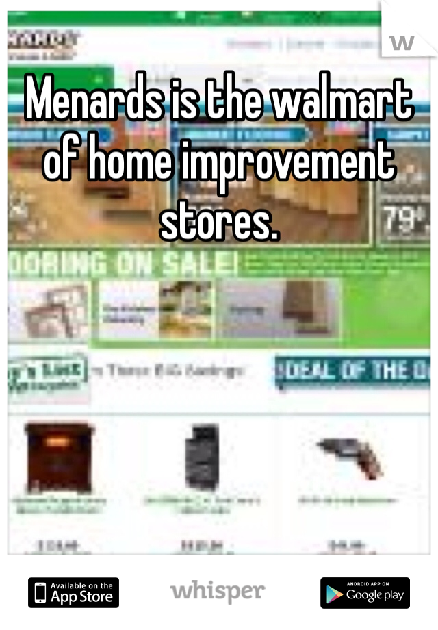 Menards is the walmart of home improvement stores. 