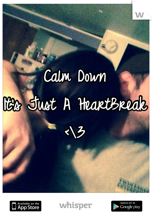 Calm Down 
It's Just A HeartBreak <\3 