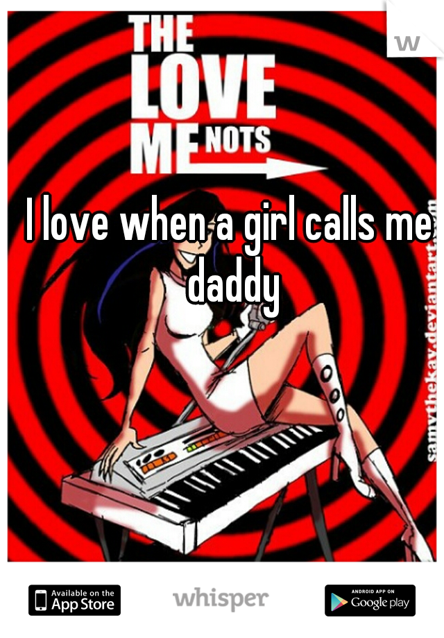 I love when a girl calls me daddy