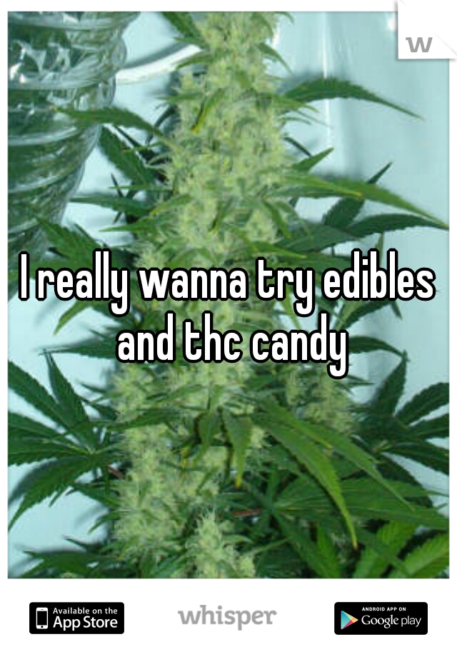 I really wanna try edibles and thc candy