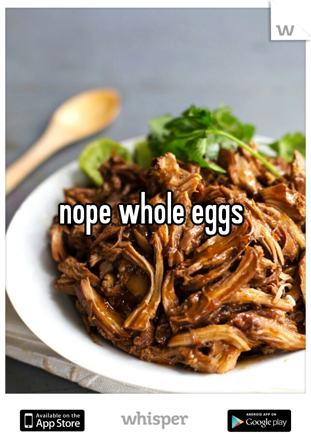 nope whole eggs 