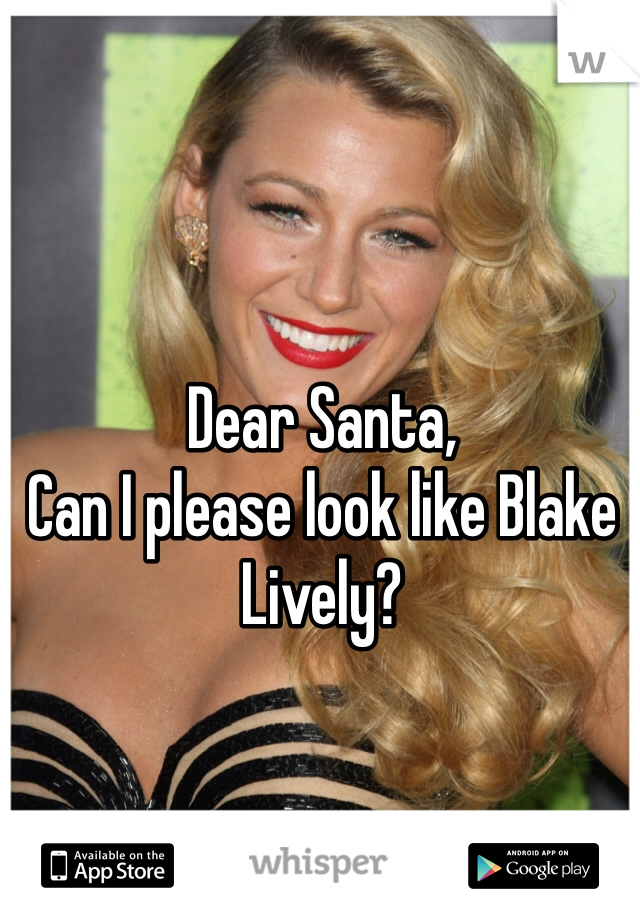 Dear Santa,
Can I please look like Blake Lively? 