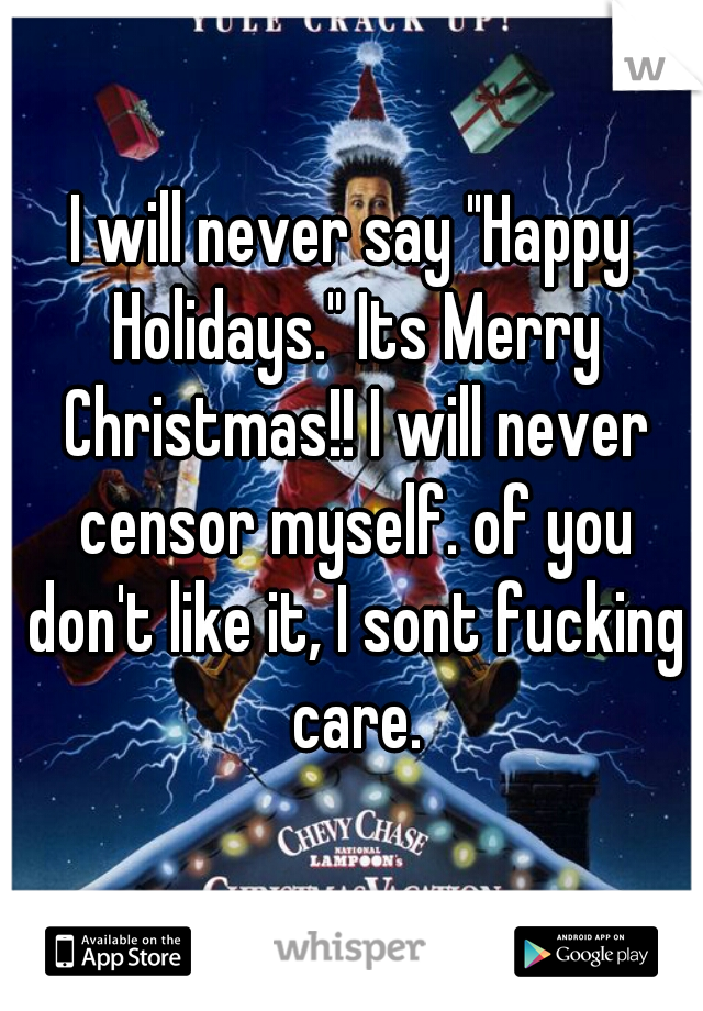 I will never say "Happy Holidays." Its Merry Christmas!! I will never censor myself. of you don't like it, I sont fucking care.