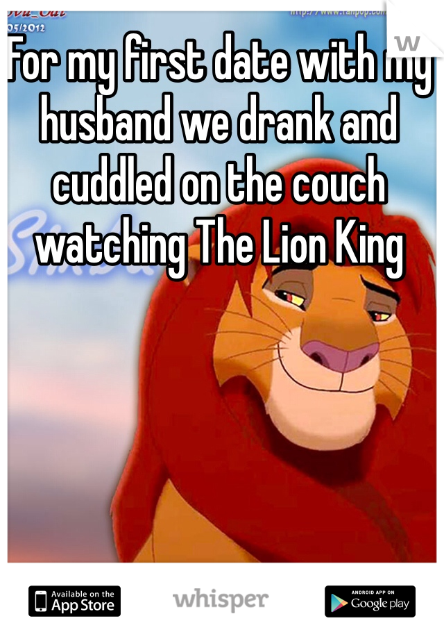 For my first date with my husband we drank and cuddled on the couch watching The Lion King