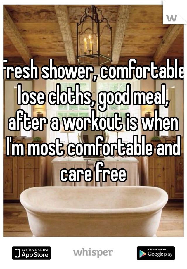 Fresh shower, comfortable lose cloths, good meal, after a workout is when I'm most comfortable and care free