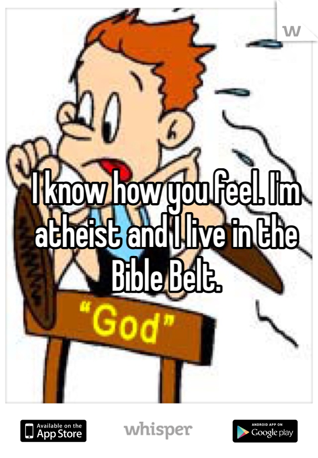 I know how you feel. I'm atheist and I live in the Bible Belt. 