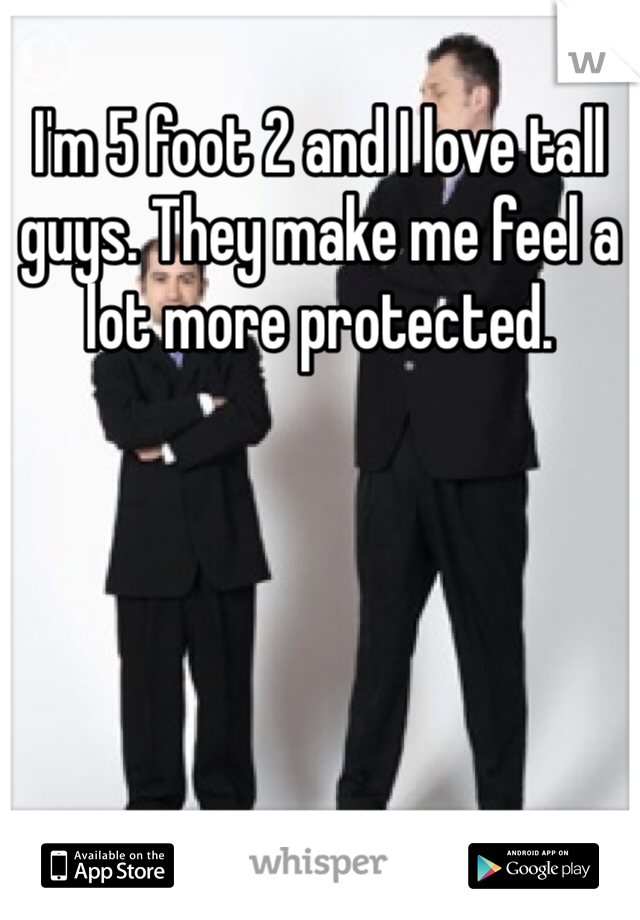 I'm 5 foot 2 and I love tall guys. They make me feel a lot more protected. 