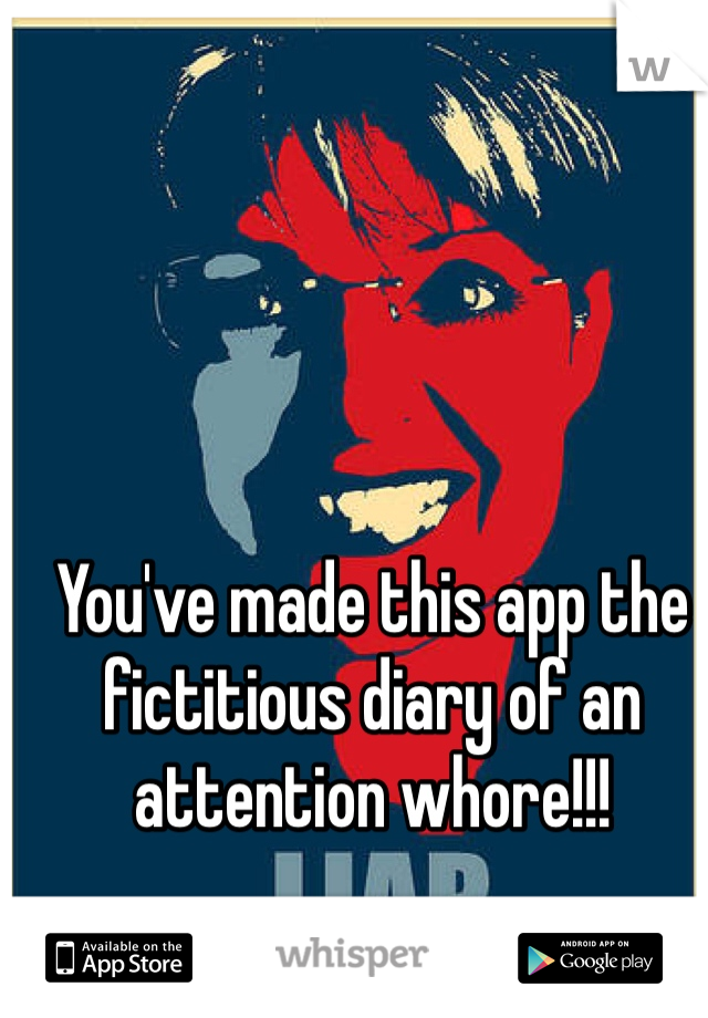 You've made this app the fictitious diary of an attention whore!!!