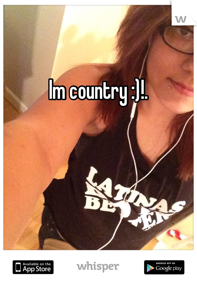 Im country :)!. 