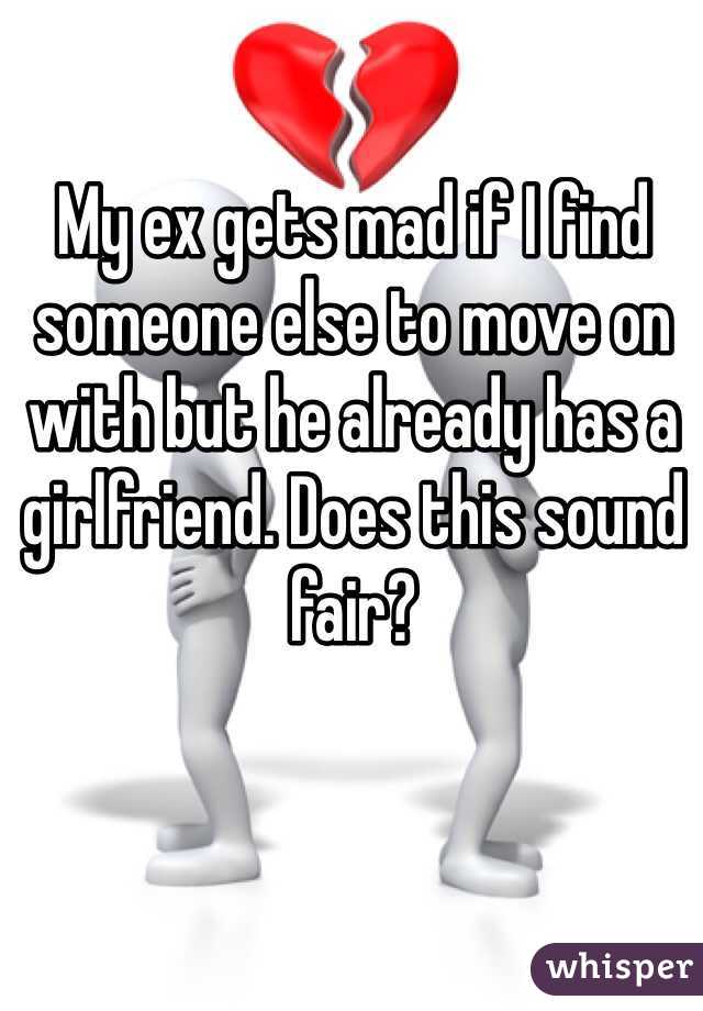 My ex gets mad if I find someone else to move on with but he already has a girlfriend. Does this sound fair?