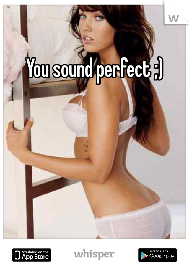 You sound perfect ;)