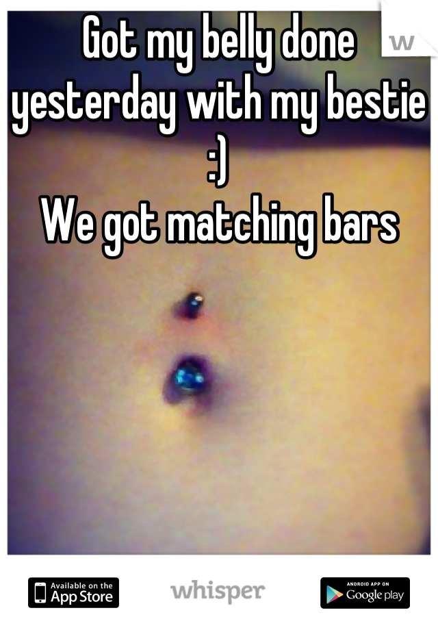 Got my belly done yesterday with my bestie :) 
We got matching bars