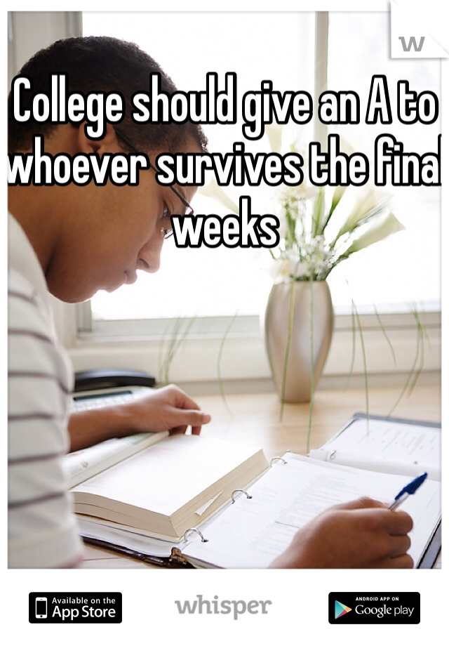 College should give an A to whoever survives the final weeks
