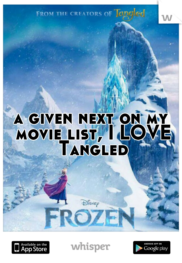 a given next on my movie list, I LOVE Tangled