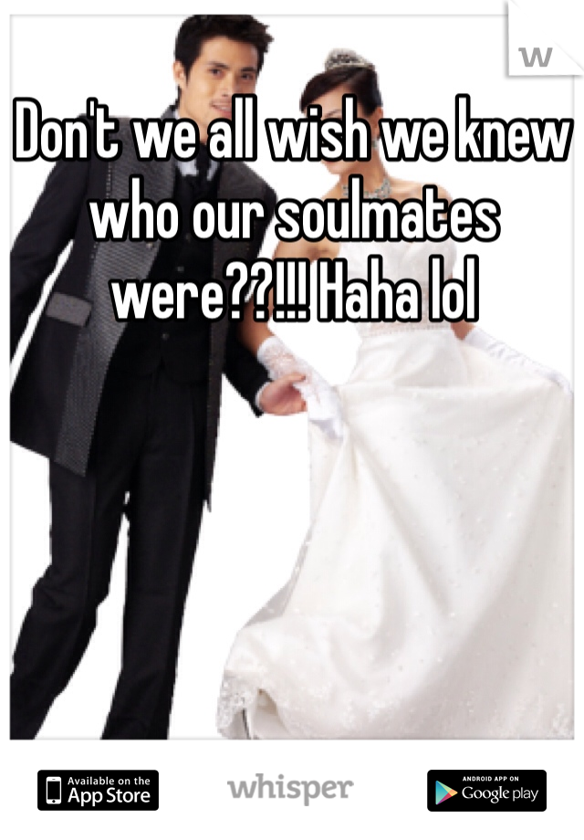 Don't we all wish we knew who our soulmates were??!!! Haha lol