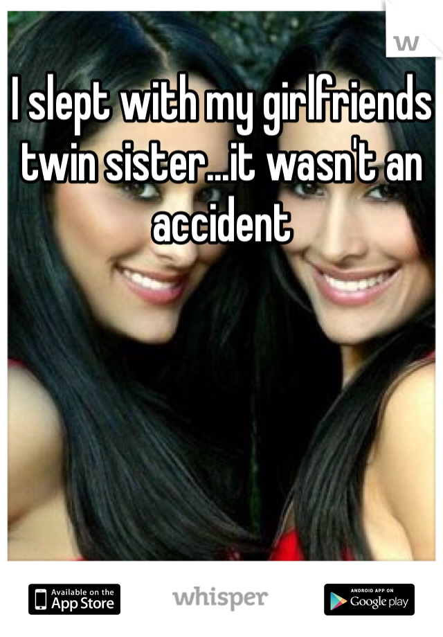 I slept with my girlfriends twin sister...it wasn't an accident