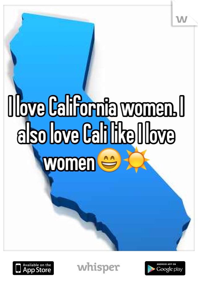 I love California women. I also love Cali like I love women😄☀️