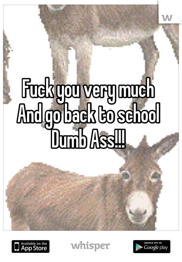 Fuck you very much 
And go back to school
Dumb Ass!!!