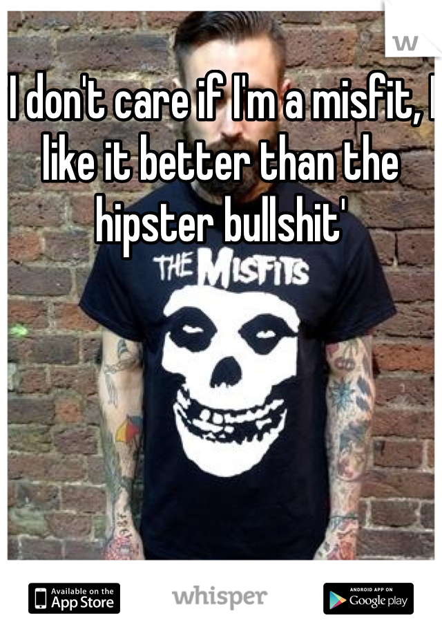 'I don't care if I'm a misfit, I like it better than the hipster bullshit'