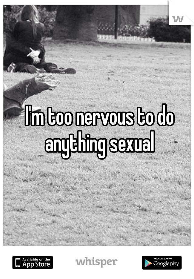 I'm too nervous to do anything sexual