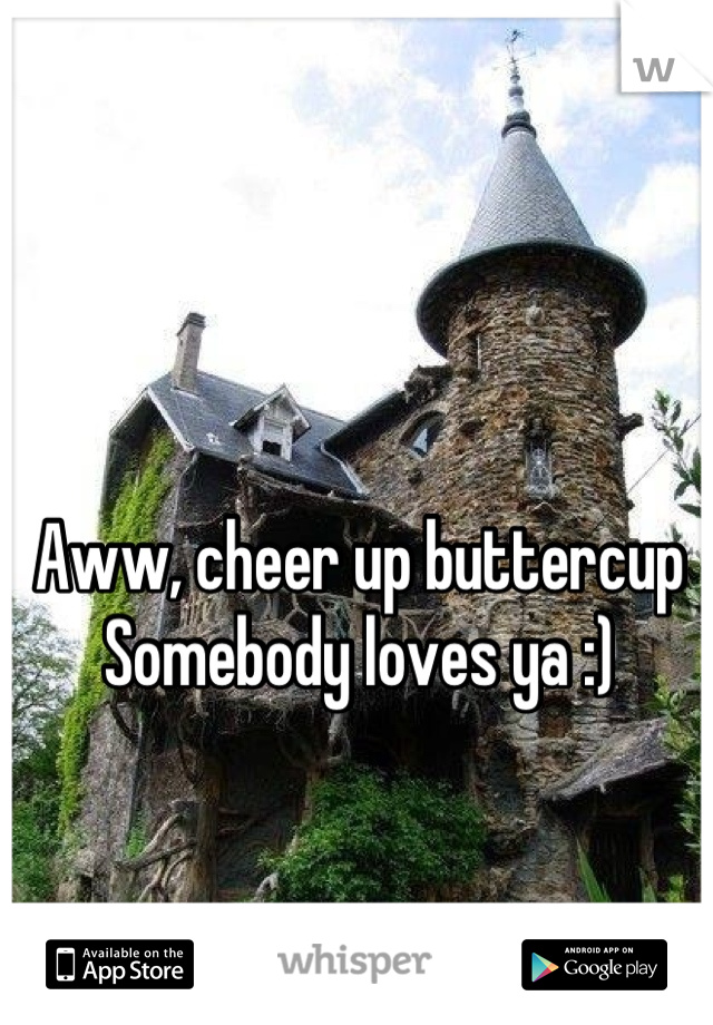 Aww, cheer up buttercup
Somebody loves ya :)