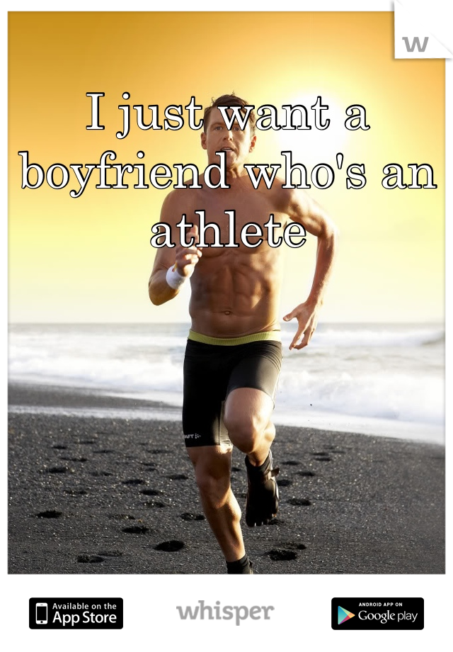 I just want a boyfriend who's an athlete