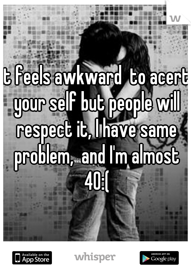 it feels awkward  to acert your self but people will respect it, I have same problem,  and I'm almost 40:(