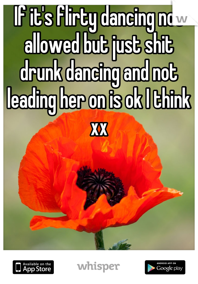 If it's flirty dancing not allowed but just shit drunk dancing and not leading her on is ok I think xx