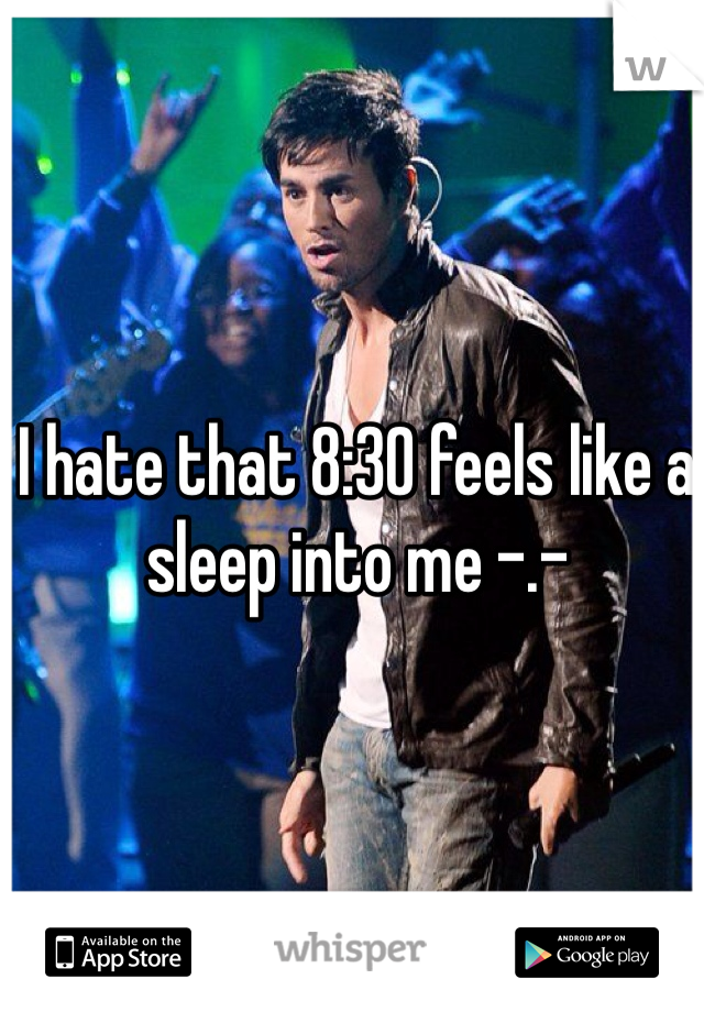 I hate that 8:30 feels like a sleep into me -.- 