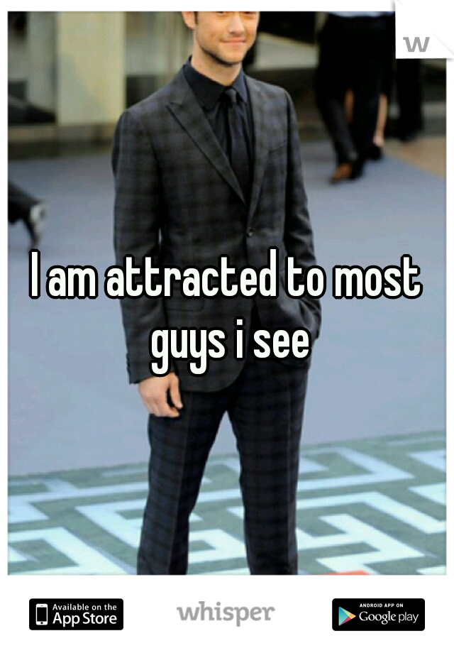 I am attracted to most guys i see