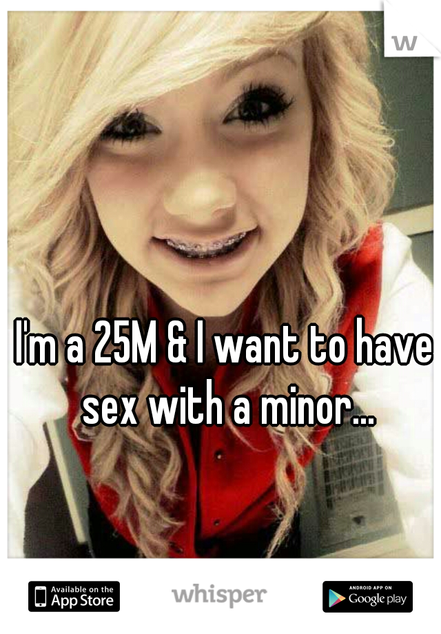 I'm a 25M & I want to have sex with a minor...
