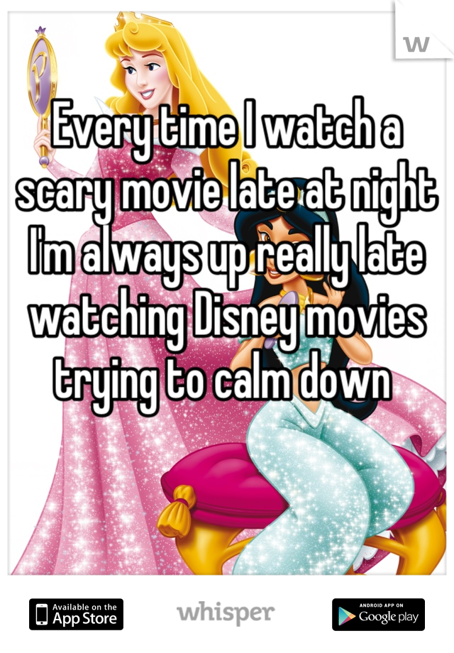 Every time I watch a scary movie late at night I'm always up really late watching Disney movies trying to calm down 