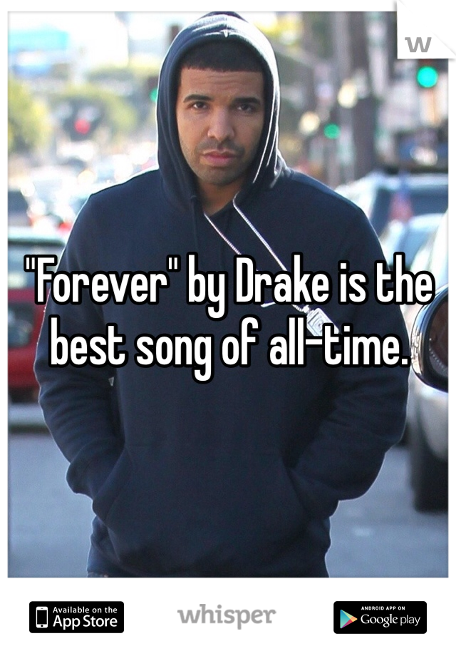 "Forever" by Drake is the best song of all-time.