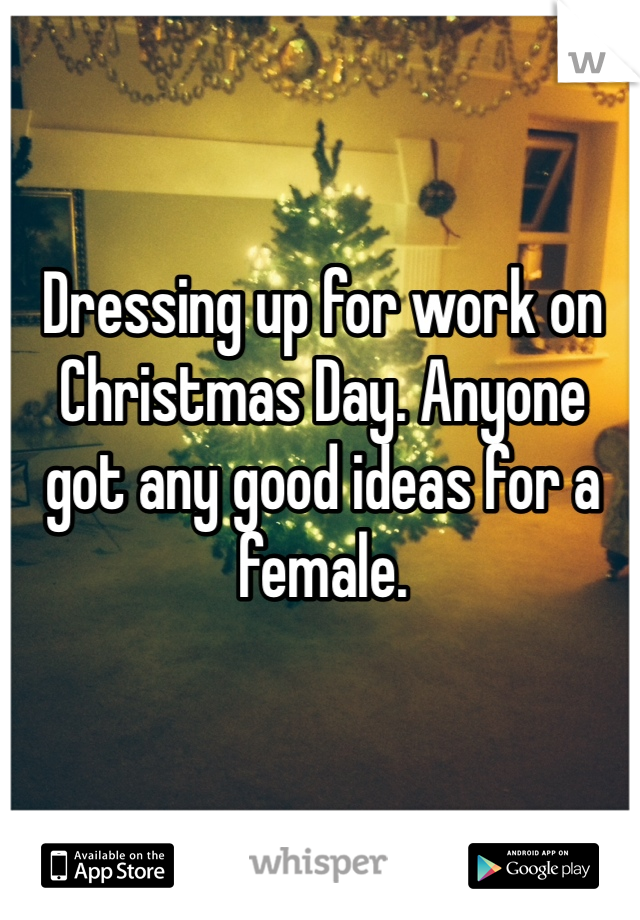 Dressing up for work on Christmas Day. Anyone got any good ideas for a female. 
