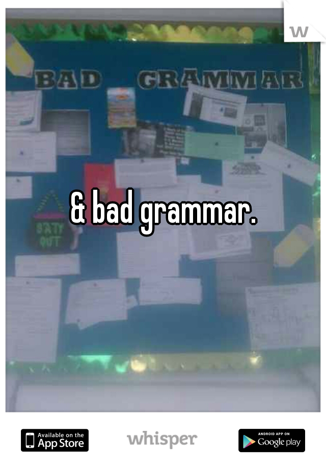 & bad grammar.  