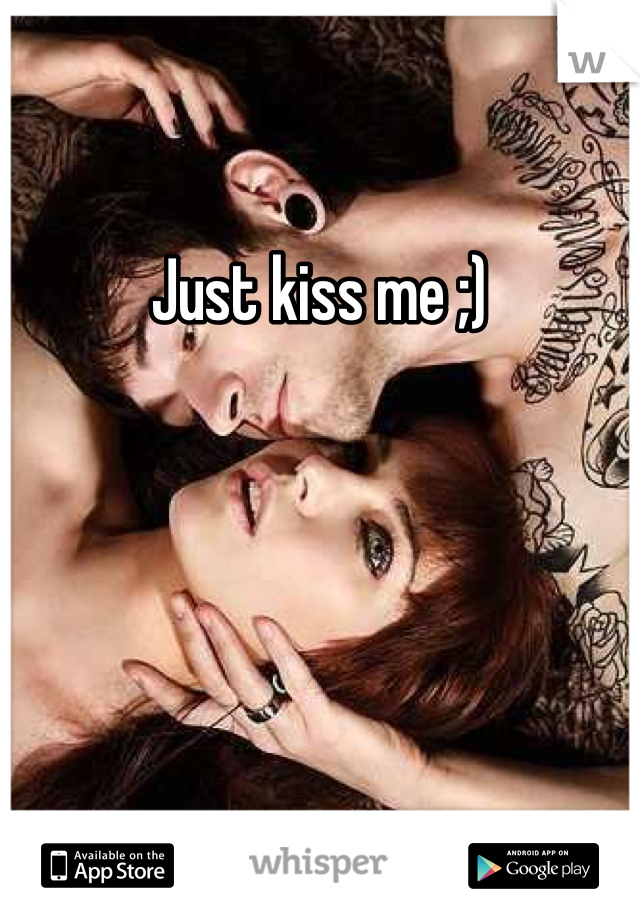 Just kiss me ;)