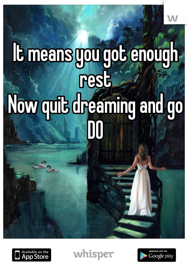 It means you got enough rest
Now quit dreaming and go 
DO